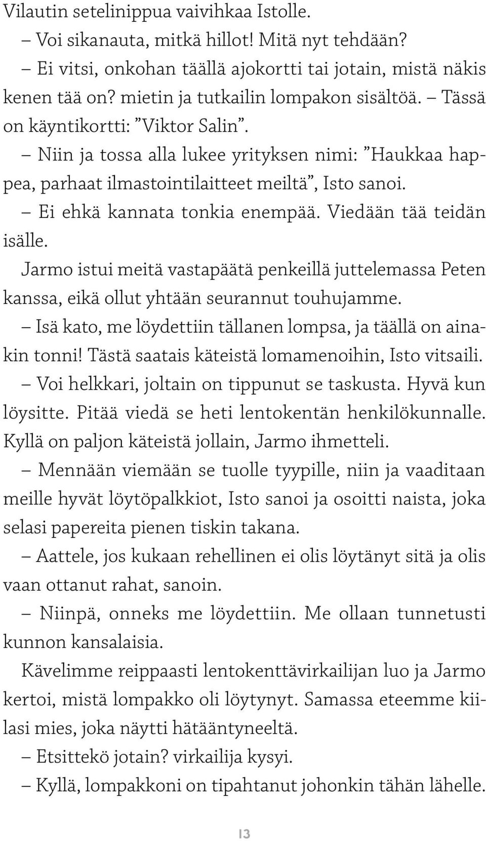 Jarmo istui meitä vastapäätä penkeillä juttelemassa Peten kanssa, eikä ollut yhtään seurannut touhujamme. Isä kato, me löydettiin tällanen lompsa, ja täällä on ainakin tonni!