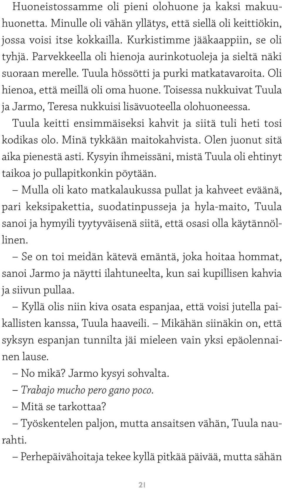 Toisessa nukkuivat Tuula ja Jarmo, Teresa nukkuisi lisävuoteella olohuoneessa. Tuula keitti ensimmäiseksi kahvit ja siitä tuli heti tosi kodikas olo. Minä tykkään maitokahvista.