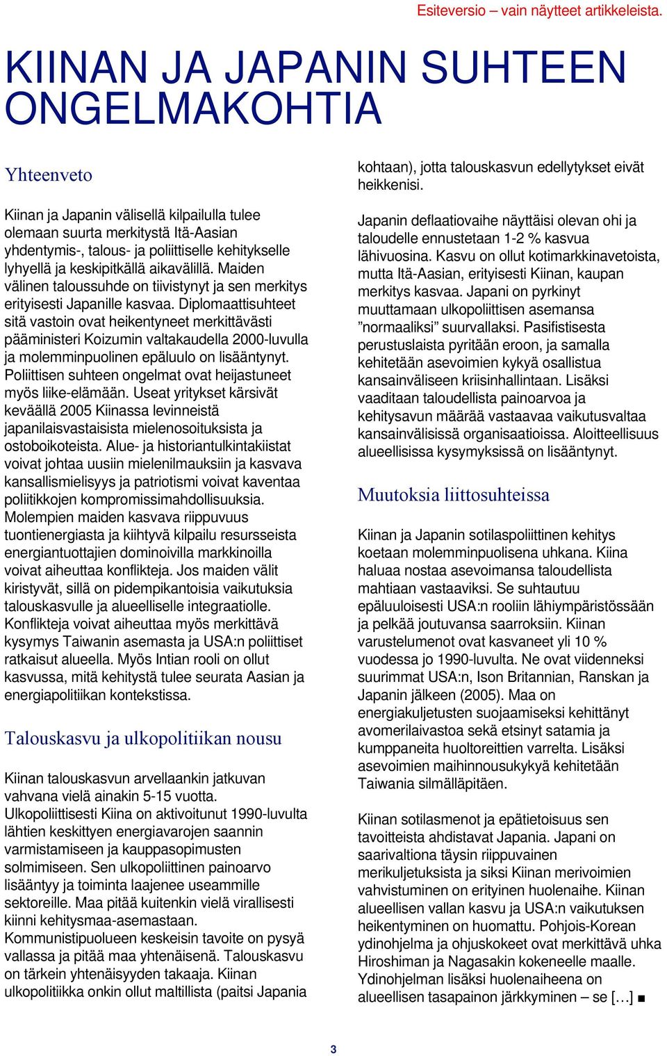 Diplomaattisuhteet sitä vastoin ovat heikentyneet merkittävästi pääministeri Koizumin valtakaudella 2000-luvulla ja molemminpuolinen epäluulo on lisääntynyt.