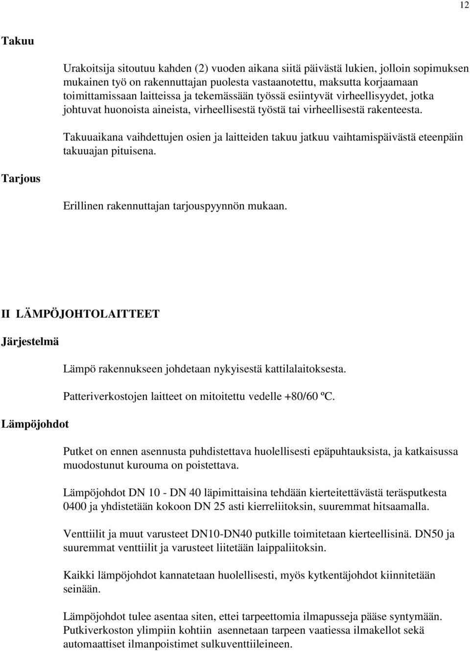 Takuuaikana vaihdettujen osien ja laitteiden takuu jatkuu vaihtamispäivästä eteenpäin takuuajan pituisena. Tarjous Erillinen rakennuttajan tarjouspyynnön mukaan.