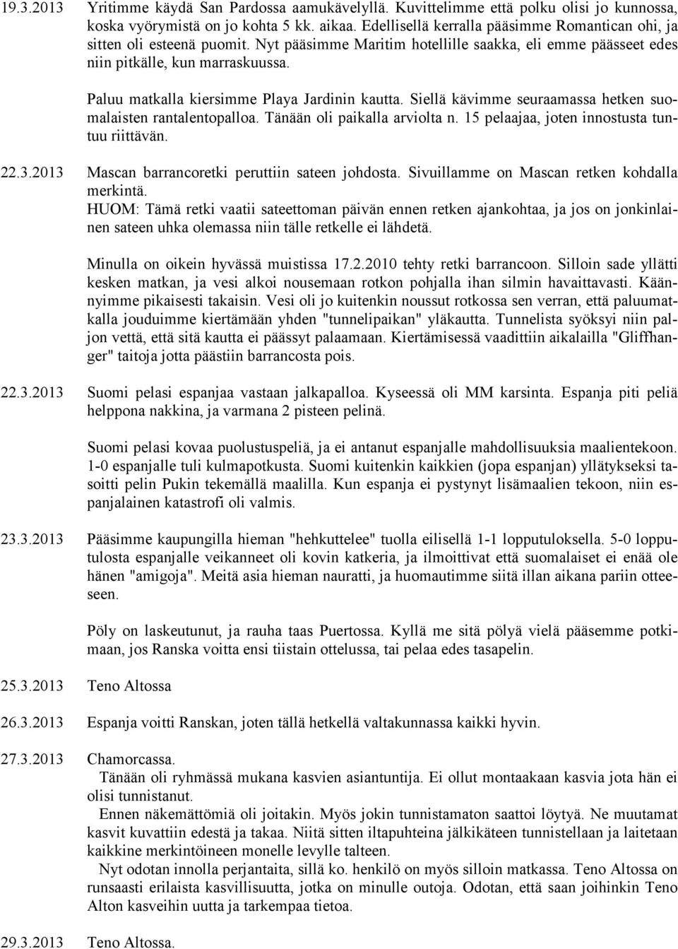 Paluu matkalla kiersimme Playa Jardinin kautta. Siellä kävimme seuraamassa hetken suomalaisten rantalentopalloa. Tänään oli paikalla arviolta n. 15 pelaajaa, joten innostusta tuntuu riittävän. 22.3.