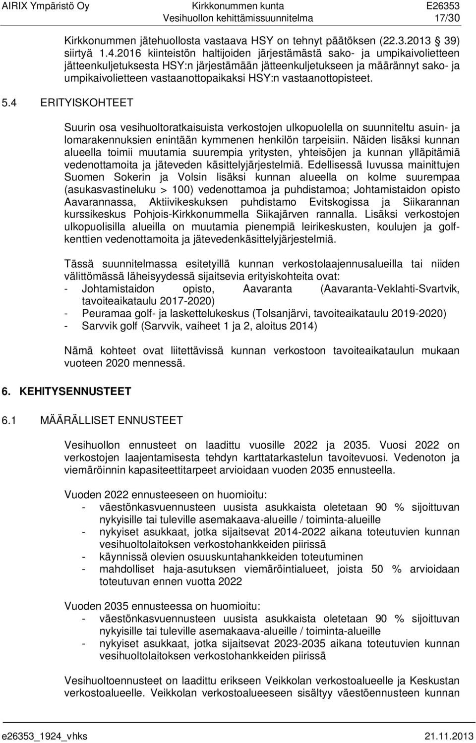 vastaanottopisteet. 5.4 ERITYISKOHTEET Suurin osa vesihuoltoratkaisuista verkostojen ulkopuolella on suunniteltu asuin- ja lomarakennuksien enintään kymmenen henkilön tarpeisiin.