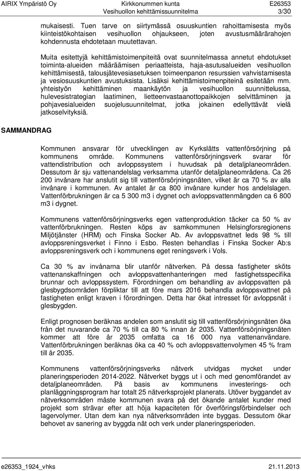 Muita esitettyjä kehittämistoimenpiteitä ovat suunnitelmassa annetut ehdotukset toiminta-alueiden määräämisen periaatteista, haja-asutusalueiden vesihuollon kehittämisestä, talousjätevesiasetuksen