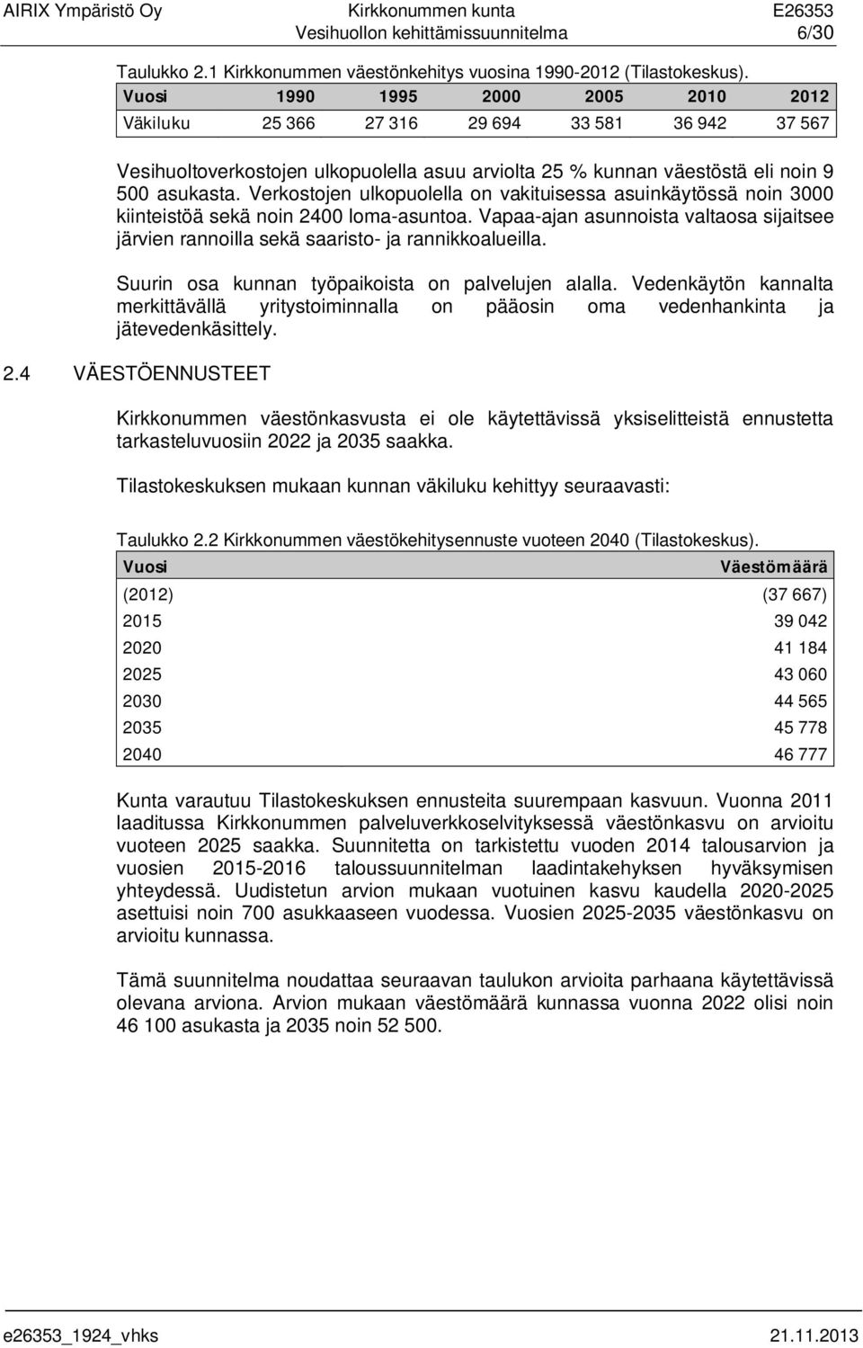 Verkostojen ulkopuolella on vakituisessa asuinkäytössä noin 3000 kiinteistöä sekä noin 2400 loma-asuntoa. Vapaa-ajan asunnoista valtaosa sijaitsee järvien rannoilla sekä saaristo- ja rannikkoalueilla.