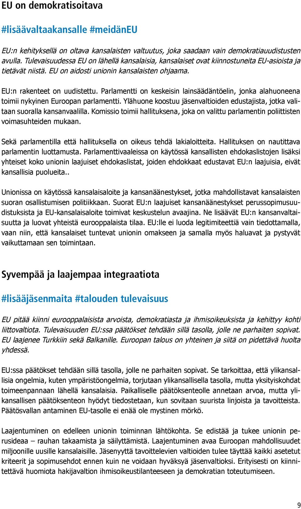 Parlamentti on keskeisin lainsäädäntöelin, jonka alahuoneena toimii nykyinen Euroopan parlamentti. Ylähuone koostuu jäsenvaltioiden edustajista, jotka valitaan suoralla kansanvaalilla.