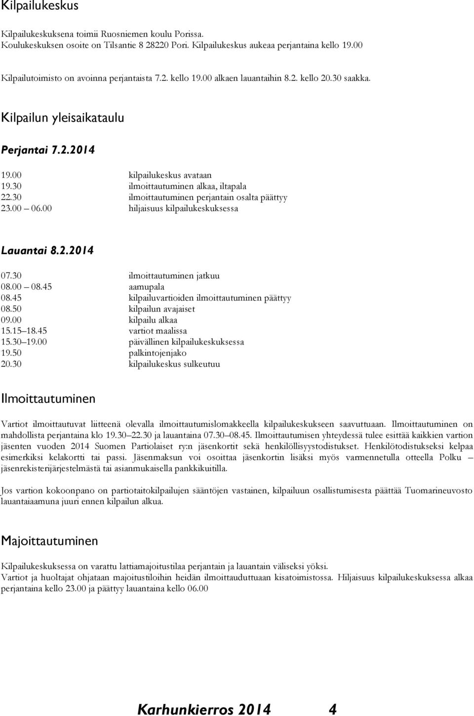 30 ilmoittautuminen alkaa, iltapala 22.30 ilmoittautuminen perjantain osalta päättyy 23.00 06.00 hiljaisuus kilpailukeskuksessa Lauantai 8.2.2014 07.30 ilmoittautuminen jatkuu 08.00 08.45 aamupala 08.