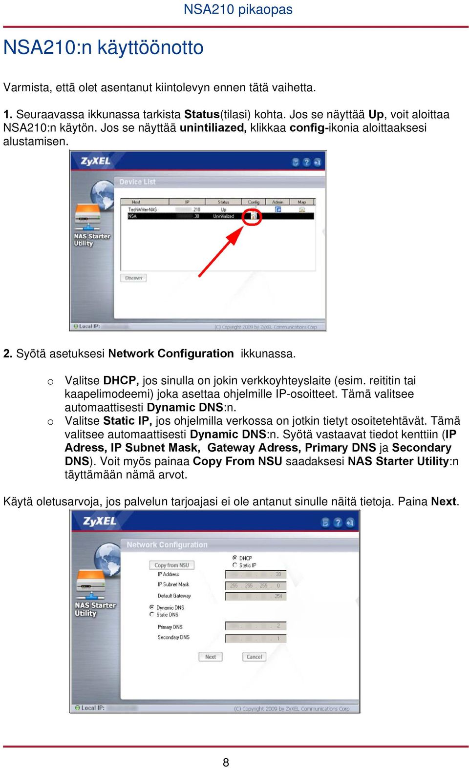 o Valitse DHCP, jos sinulla on jokin verkkoyhteyslaite (esim. reititin tai kaapelimodeemi) joka asettaa ohjelmille IP-osoitteet. Tämä valitsee automaattisesti Dynamic DNS:n.