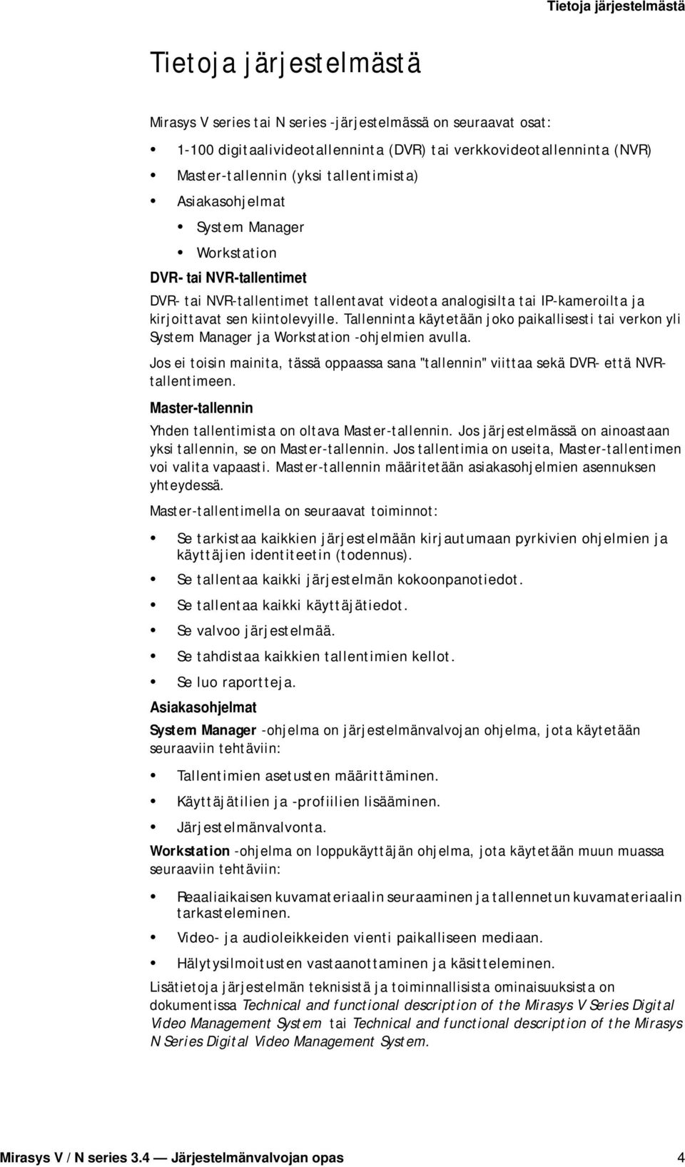 Tallenninta käytetään joko paikallisesti tai verkon yli System Manager ja Workstation -ohjelmien avulla. Jos ei toisin mainita, tässä oppaassa sana "tallennin" viittaa sekä DVR- että NVRtallentimeen.