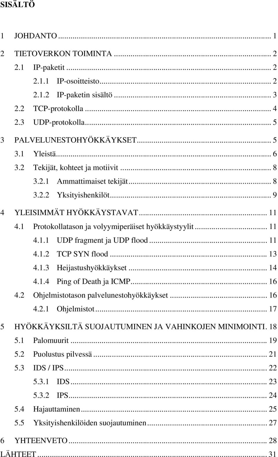 1 Protokollatason ja volyymiperäiset hyökkäystyylit... 11 4.1.1 UDP fragment ja UDP flood... 11 4.1.2 TCP SYN flood... 13 4.1.3 Heijastushyökkäykset... 14 4.1.4 Ping of Death ja ICMP... 16 4.