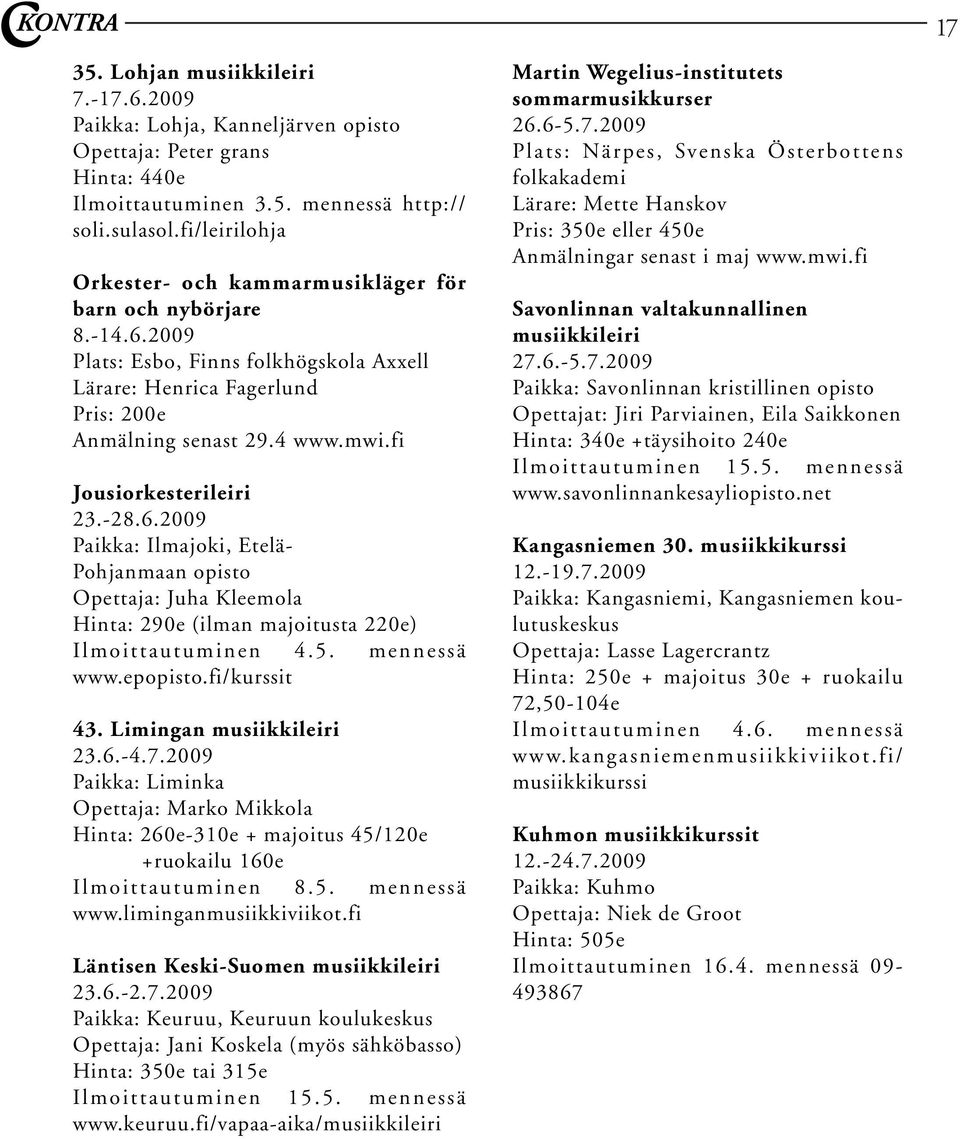 fi Jousiorkesterileiri 23.-28.6.2009 Paikka: Ilmajoki, Etelä- Pohjanmaan opisto Opettaja: Juha Kleemola Hinta: 290e (ilman majoitusta 220e) Ilmoittautuminen 4.5. mennessä www.epopisto.fi/kurssit 43.