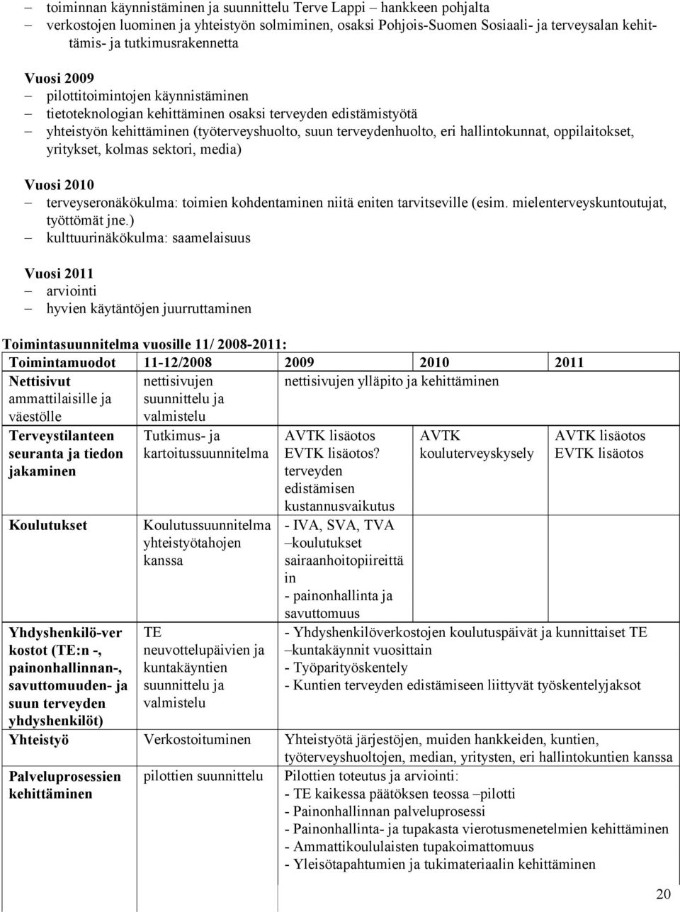 oppilaitokset, yritykset, kolmas sektori, media) Vuosi 2010 terveyseronäkökulma: toimien kohdentaminen niitä eniten tarvitseville (esim. mielenterveyskuntoutujat, työttömät jne.