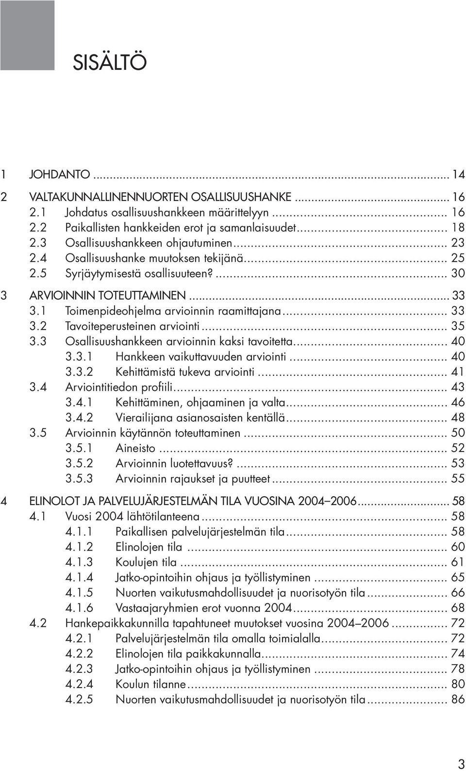 1 Toimenpideohjelma arvioinnin raamittajana... 33 3.2 Tavoiteperusteinen arviointi... 35 3.3 Osallisuushankkeen arvioinnin kaksi tavoitetta... 40 3.3.1 Hankkeen vaikuttavuuden arviointi... 40 3.3.2 Kehittämistä tukeva arviointi.