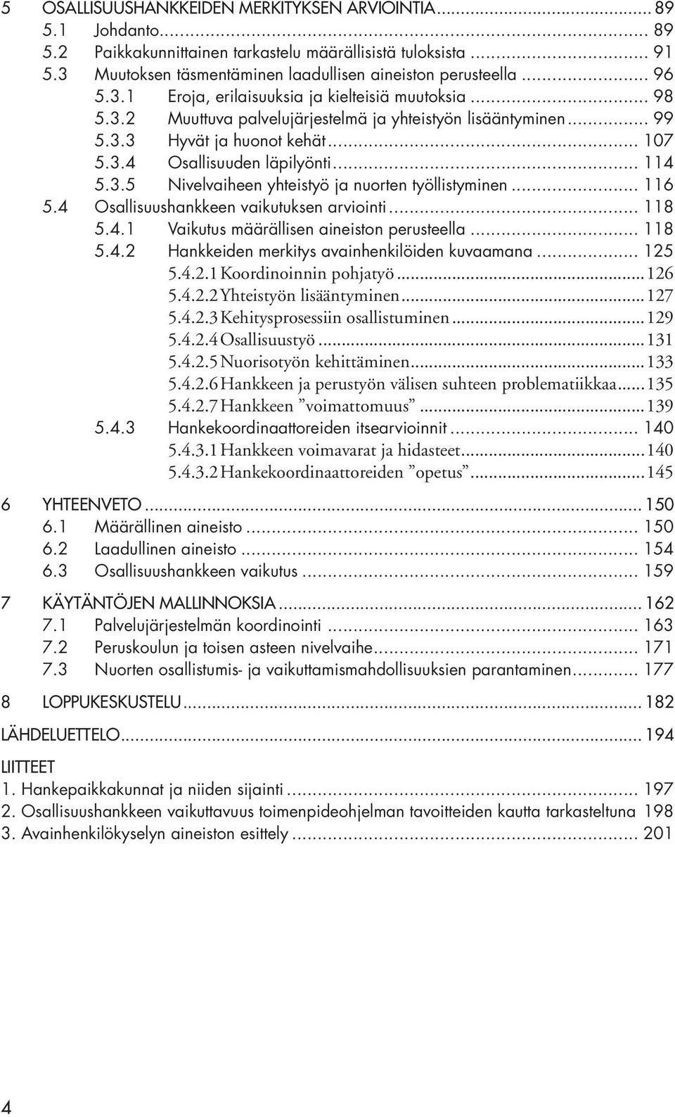 .. 114 5.3.5 Nivelvaiheen yhteistyö ja nuorten työllistyminen... 116 5.4 Osallisuushankkeen vaikutuksen arviointi... 118 5.4.1 Vaikutus määrällisen aineiston perusteella... 118 5.4.2 Hankkeiden merkitys avainhenkilöiden kuvaamana.