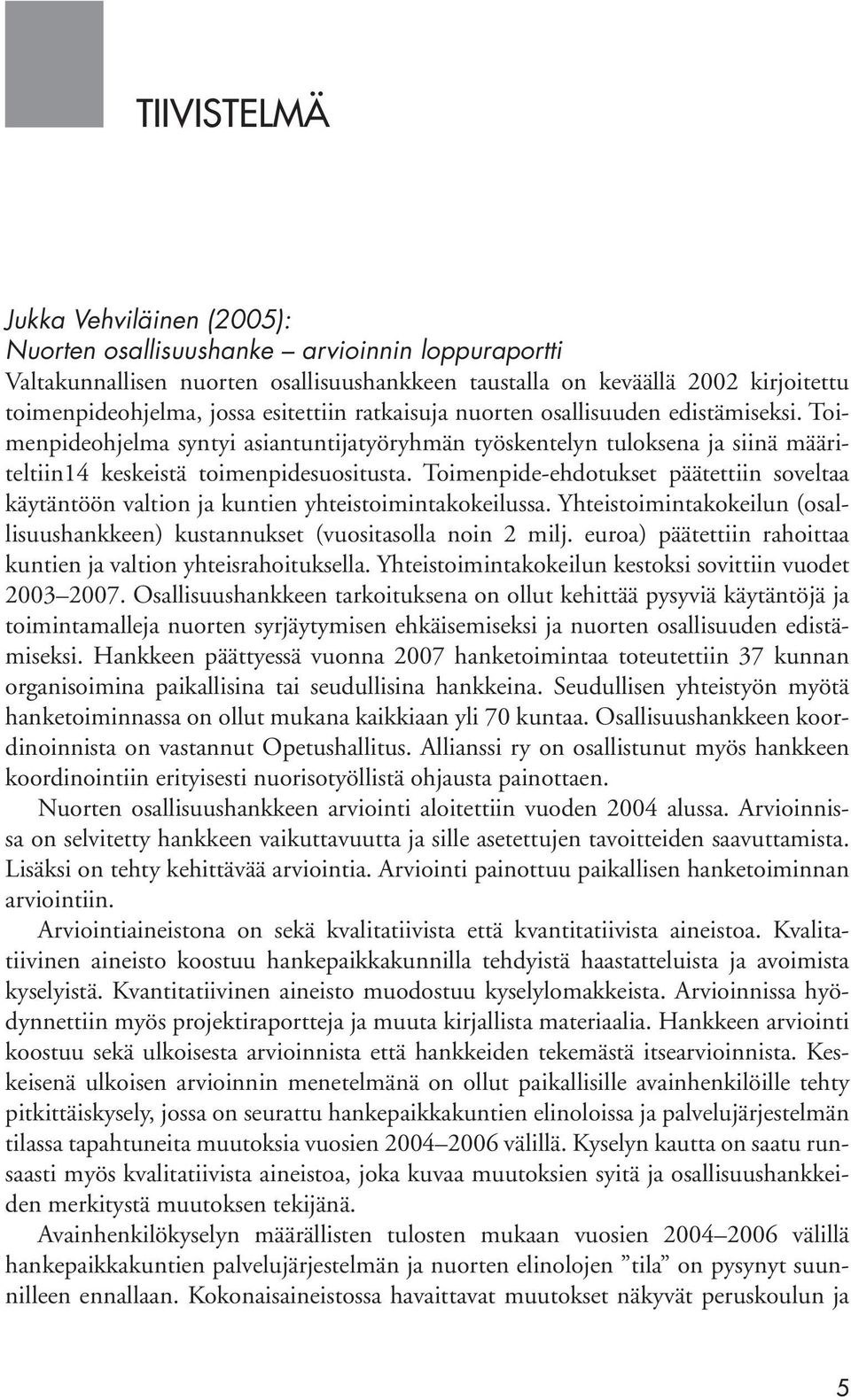 Toimenpide-ehdotukset päätettiin soveltaa käytäntöön valtion ja kuntien yhteistoimintakokeilussa. Yhteistoimintakokeilun (osallisuushankkeen) kustannukset (vuositasolla noin 2 milj.