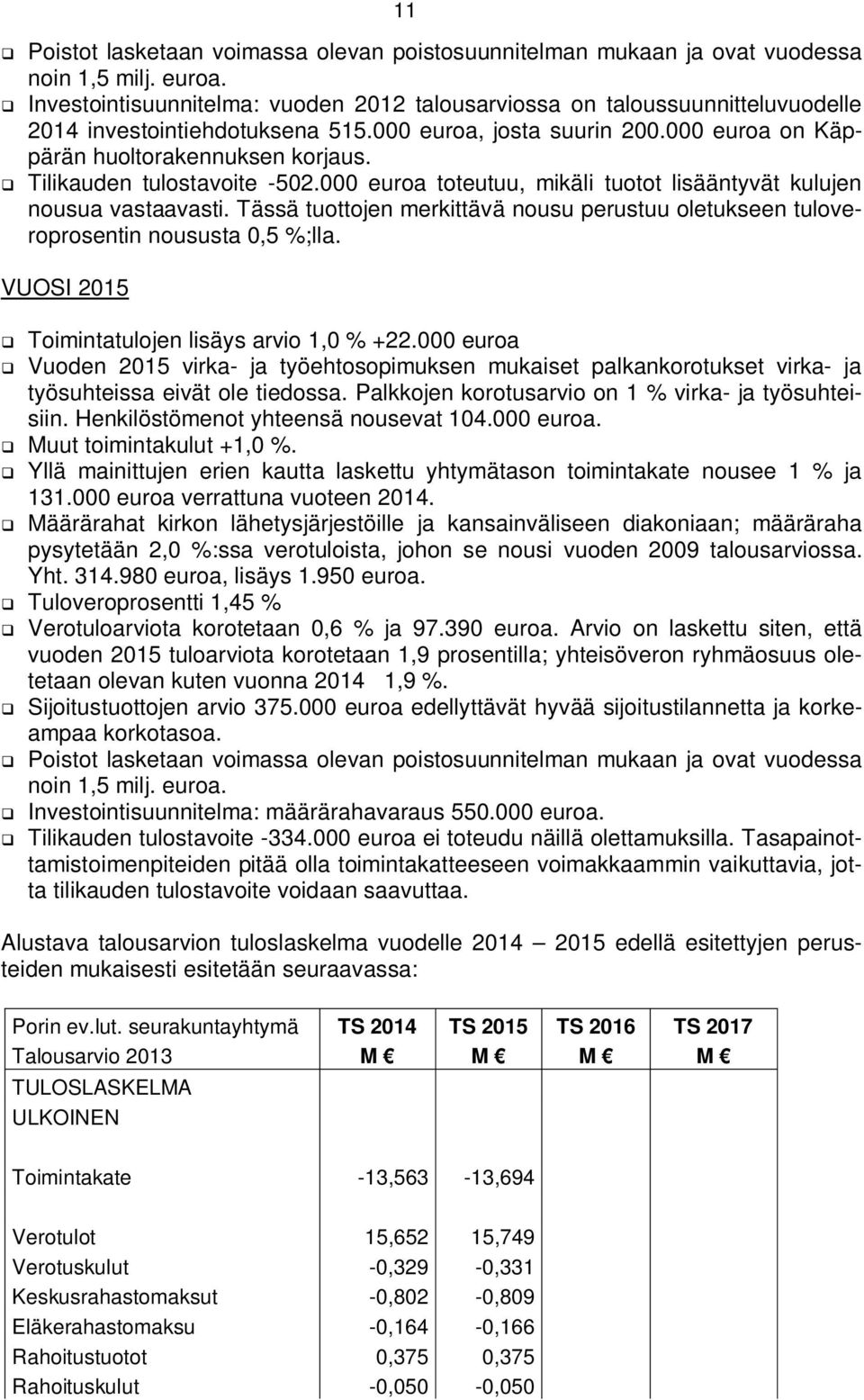 Tilikauden tulostavoite -502.000 euroa toteutuu, mikäli tuotot lisääntyvät kulujen nousua vastaavasti. Tässä tuottojen merkittävä nousu perustuu oletukseen tuloveroprosentin noususta 0,5 %;lla.