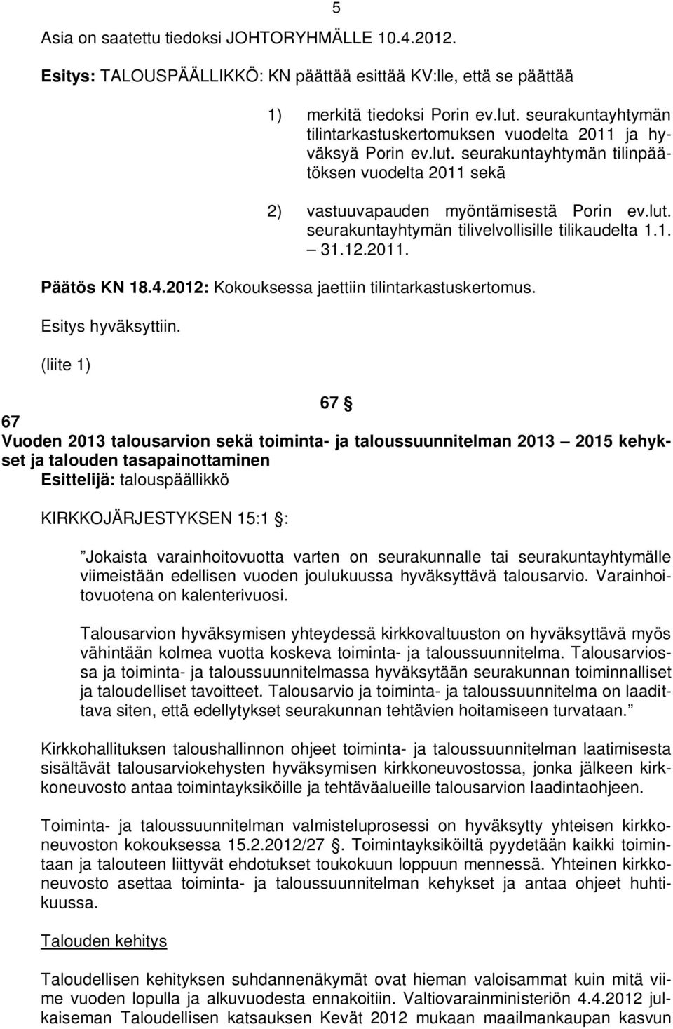 1. 31.12.2011. Päätös KN 18.4.2012: Kokouksessa jaettiin tilintarkastuskertomus. Esitys hyväksyttiin.