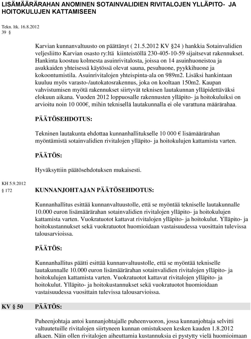 Hankinta koostuu kolmesta asuinrivitalosta, joissa on 14 asuinhuoneistoa ja asukkaiden yhteisessä käytössä olevat sauna, pesuhuone, pyykkihuone ja kokoontumistila.