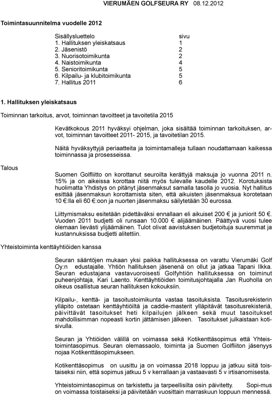 Hallituksen yleiskatsaus Toiminnan tarkoitus, arvot, toiminnan tavoitteet ja tavoitetila 2015 Kevätkokous 2011 hyväksyi ohjelman, joka sisältää toiminnan tarkoituksen, arvot, toiminnan tavoitteet