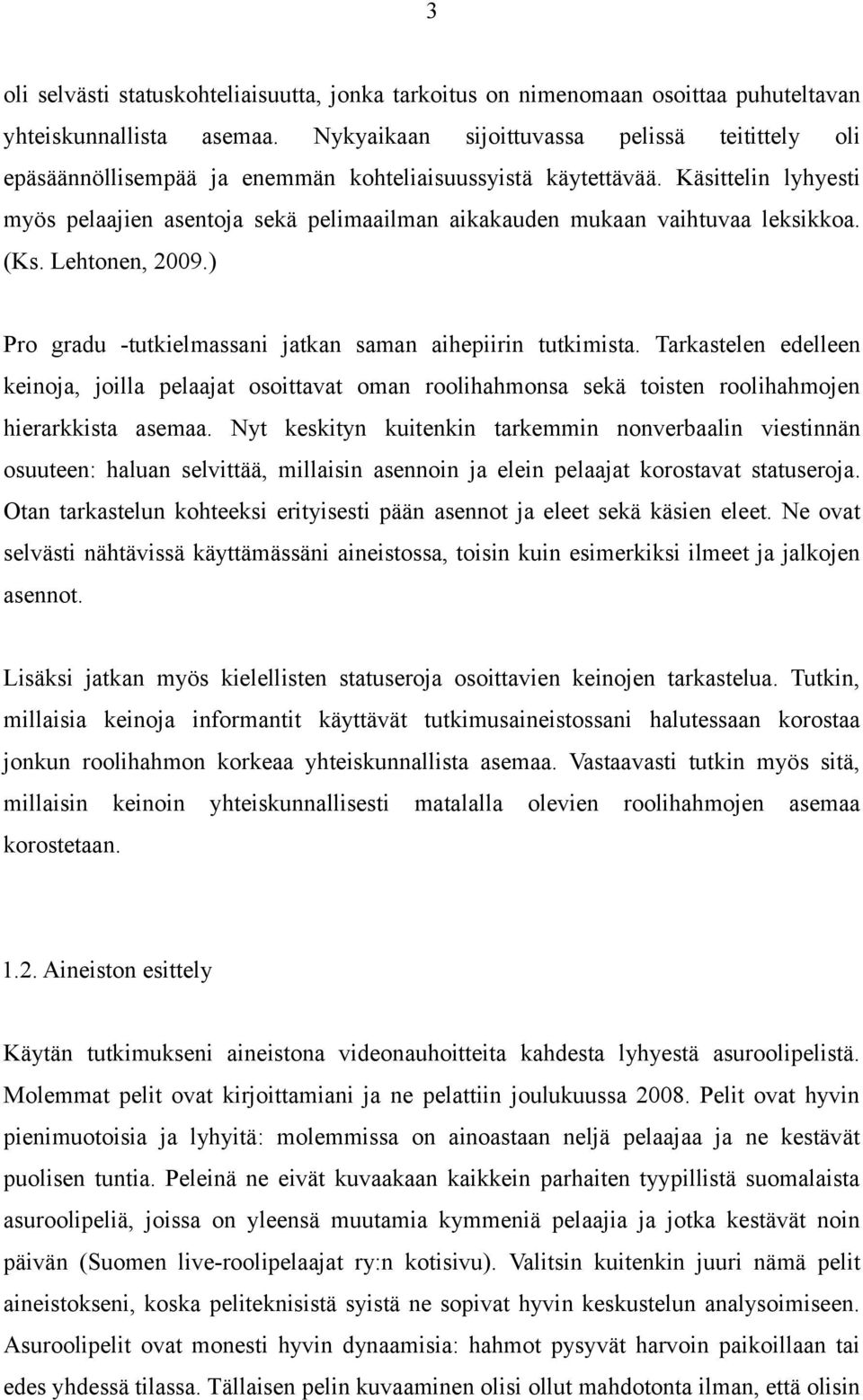 Käsittelin lyhyesti myös pelaajien asentoja sekä pelimaailman aikakauden mukaan vaihtuvaa leksikkoa. (Ks. Lehtonen, 2009.) Pro gradu -tutkielmassani jatkan saman aihepiirin tutkimista.