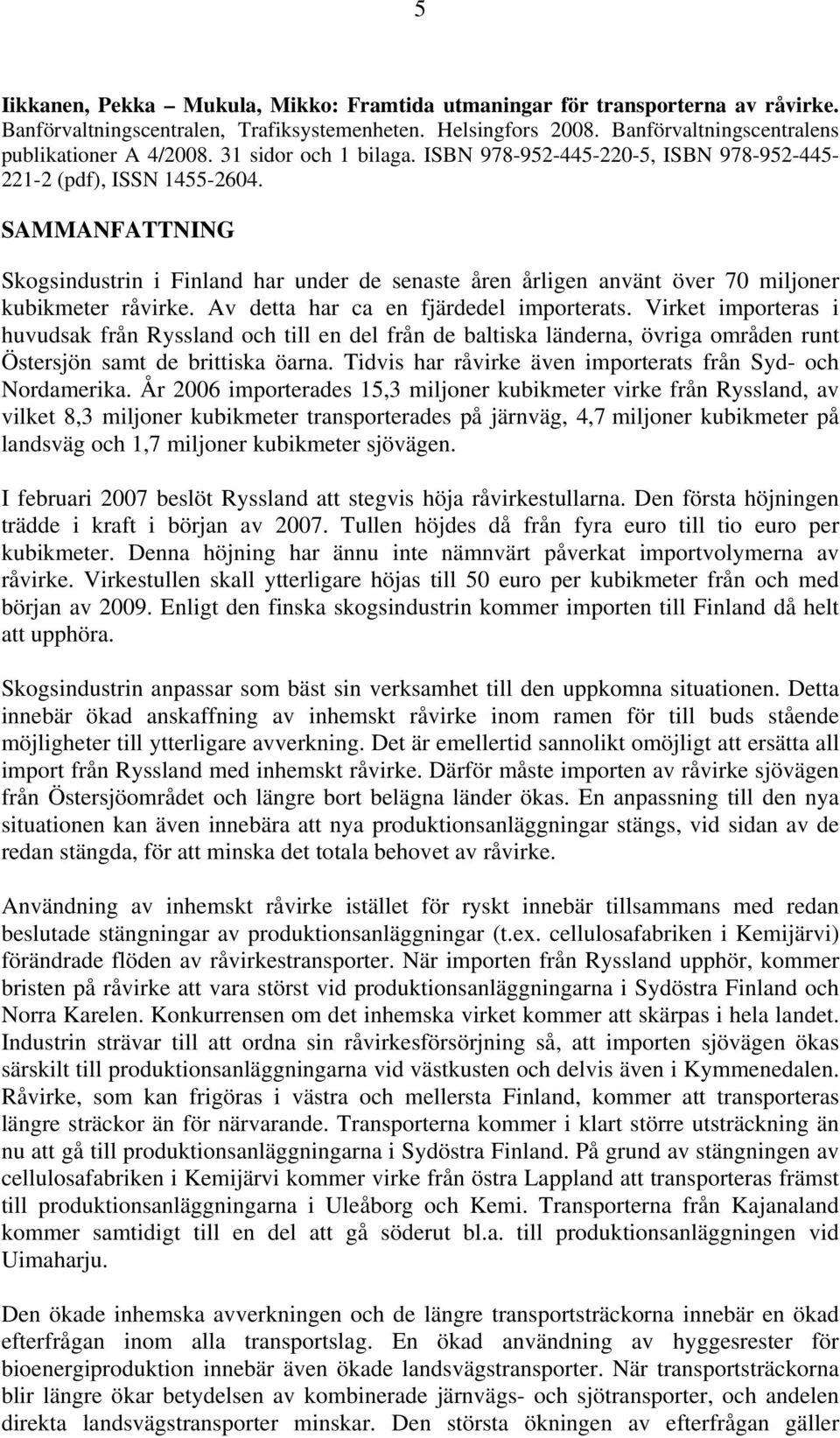 SAMMANFATTNING Skogsindustrin i Finland har under de senaste åren årligen använt över 70 miljoner kubikmeter råvirke. Av detta har ca en fjärdedel importerats.