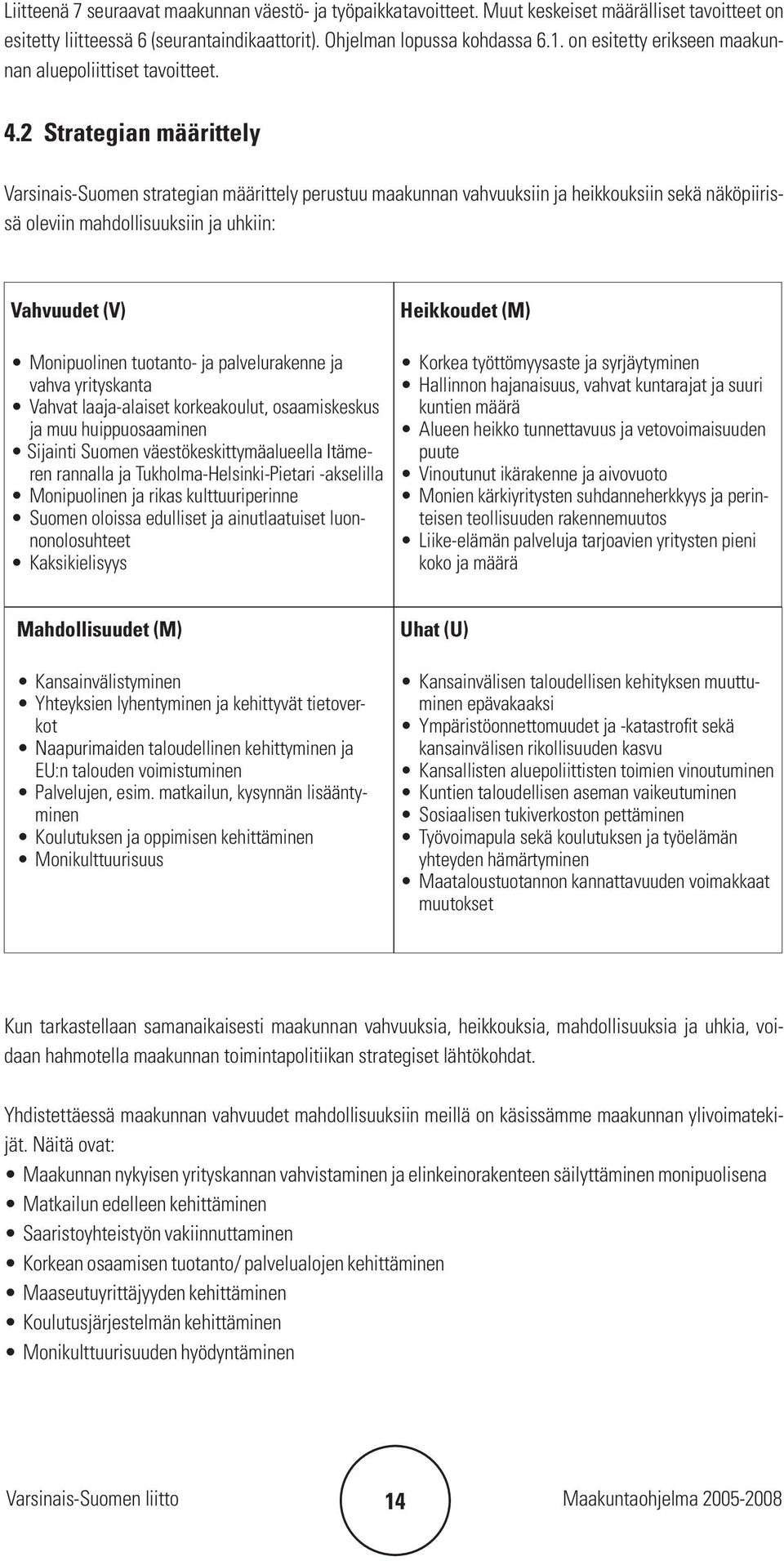 2 Strategian määrittely Varsinais-Suomen strategian määrittely perustuu maakunnan vahvuuksiin ja heikkouksiin sekä näköpiirissä oleviin mahdollisuuksiin ja uhkiin: Vahvuudet (V) Heikkoudet (M)