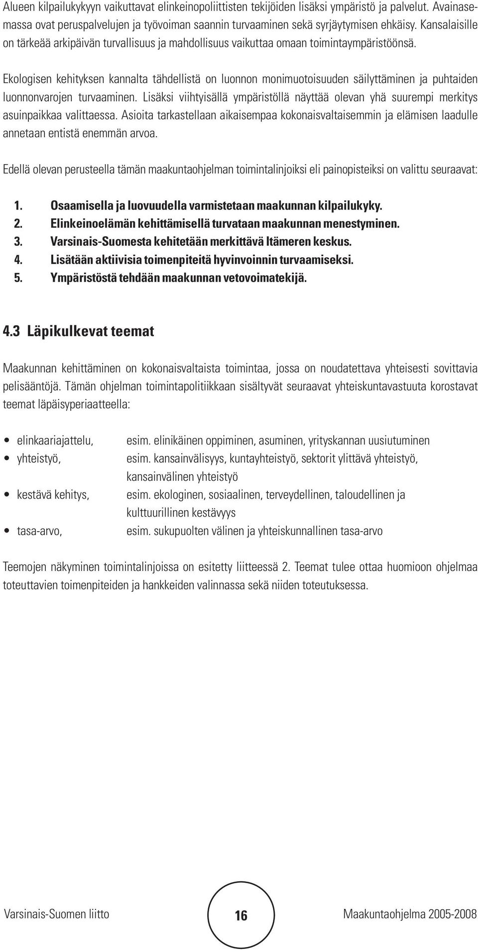 Ekologisen kehityksen kannalta tähdellistä on luonnon monimuotoisuuden säilyttäminen ja puhtaiden luonnonvarojen turvaaminen.