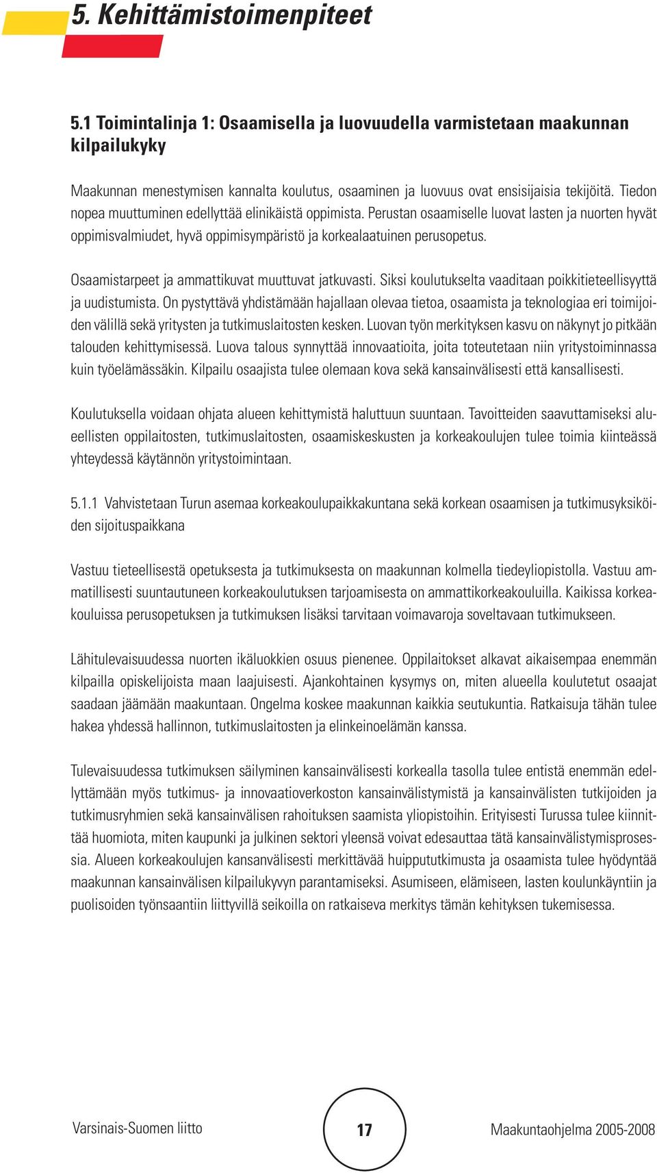 Tiedon nopea muuttuminen edellyttää elinikäistä oppimista. Perustan osaamiselle luovat lasten ja nuorten hyvät oppimisvalmiudet, hyvä oppimisympäristö ja korkealaatuinen perusopetus.