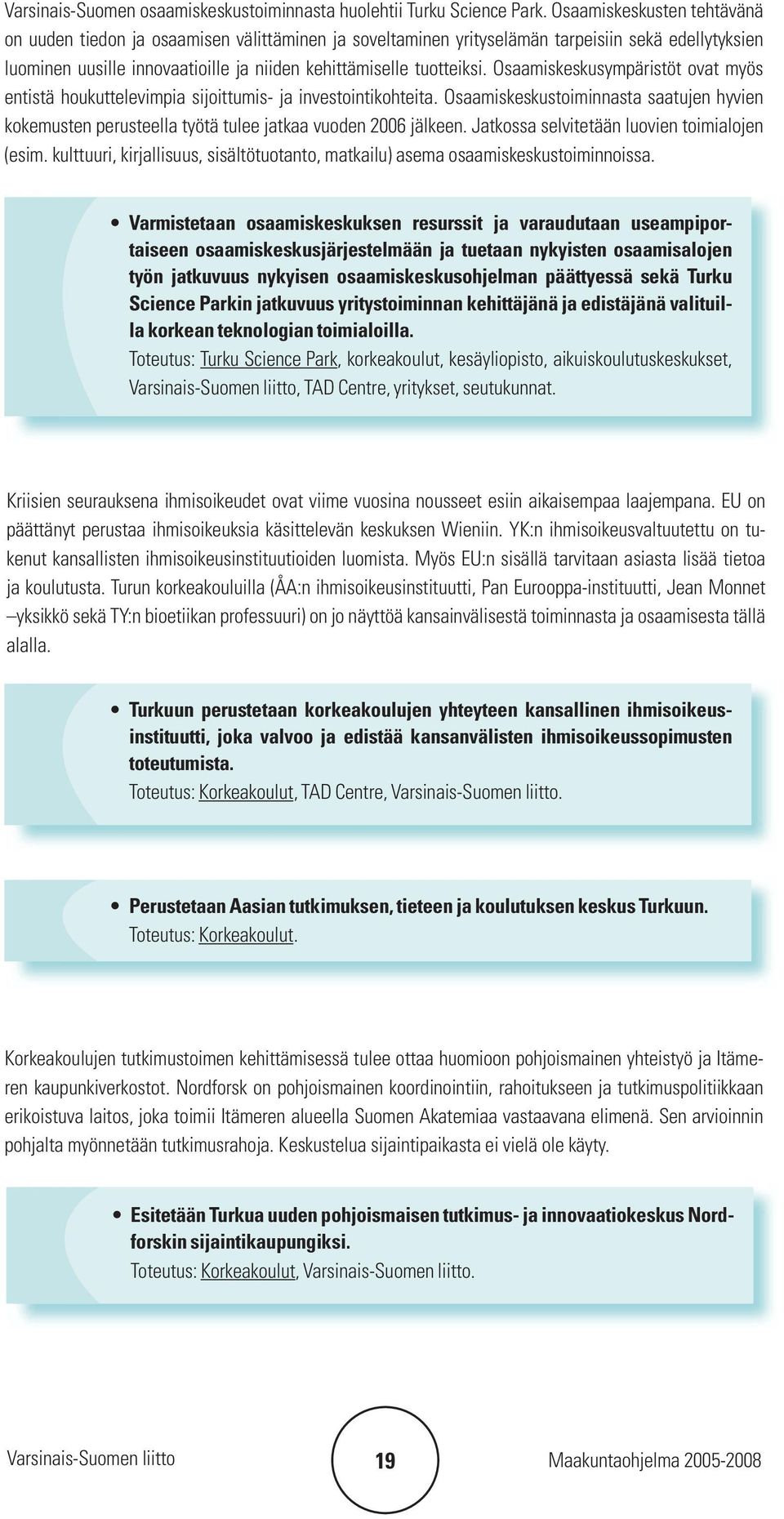 Osaamiskeskusympäristöt ovat myös entistä houkuttelevimpia sijoittumis- ja investointikohteita. Osaamiskeskustoiminnasta saatujen hyvien kokemusten perusteella työtä tulee jatkaa vuoden 2006 jälkeen.