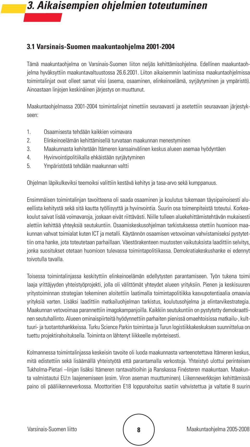 Liiton aikaisemmin laatimissa maakuntaohjelmissa toimintalinjat ovat olleet samat viisi (asema, osaaminen, elinkeinoelämä, syrjäytyminen ja ympäristö).