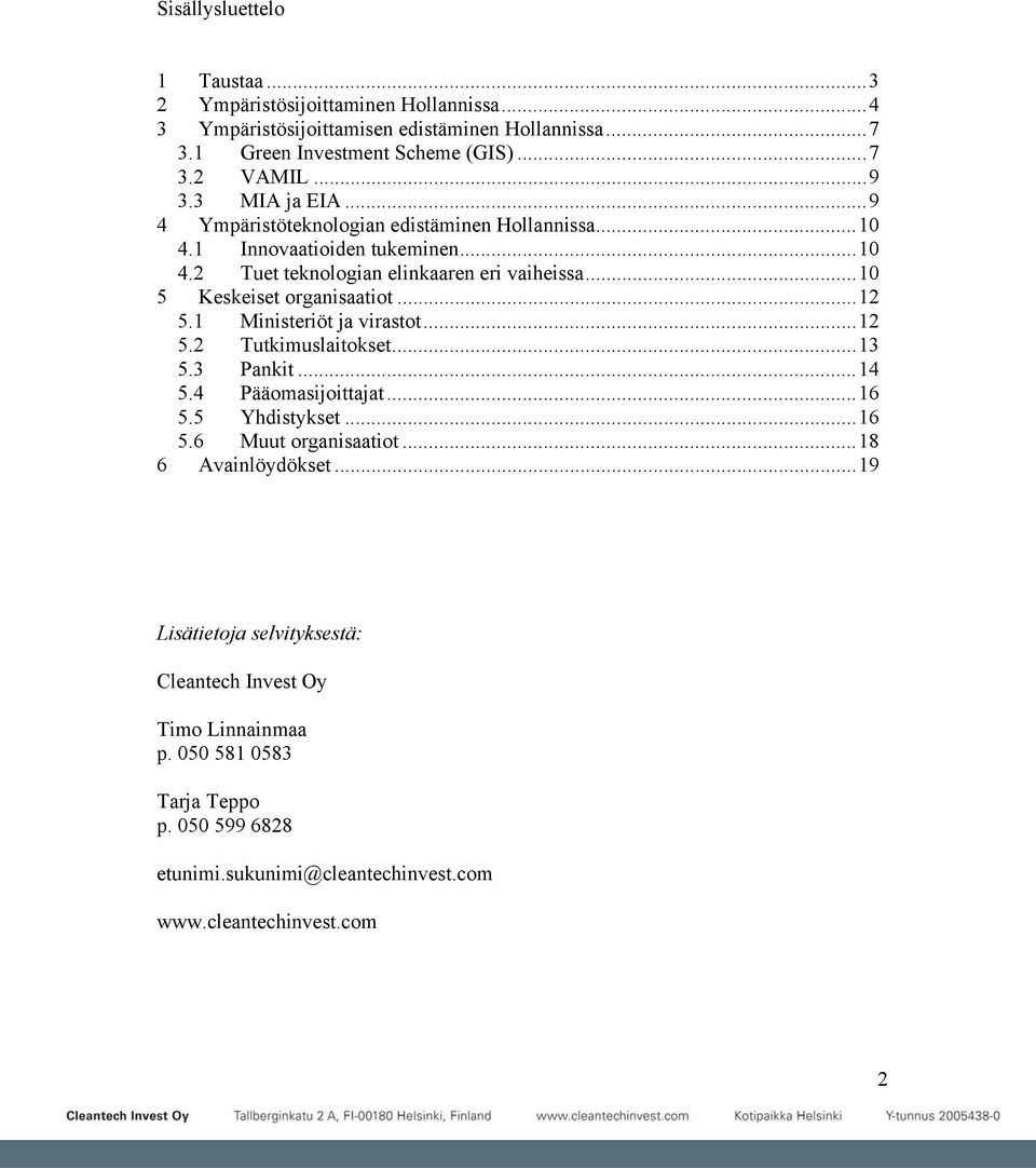 ..10 5 Keskeiset organisaatiot...12 5.1 Ministeriöt ja virastot...12 5.2 Tutkimuslaitokset...13 5.3 Pankit...14 5.4 Pääomasijoittajat...16 5.5 Yhdistykset...16 5.6 Muut organisaatiot.