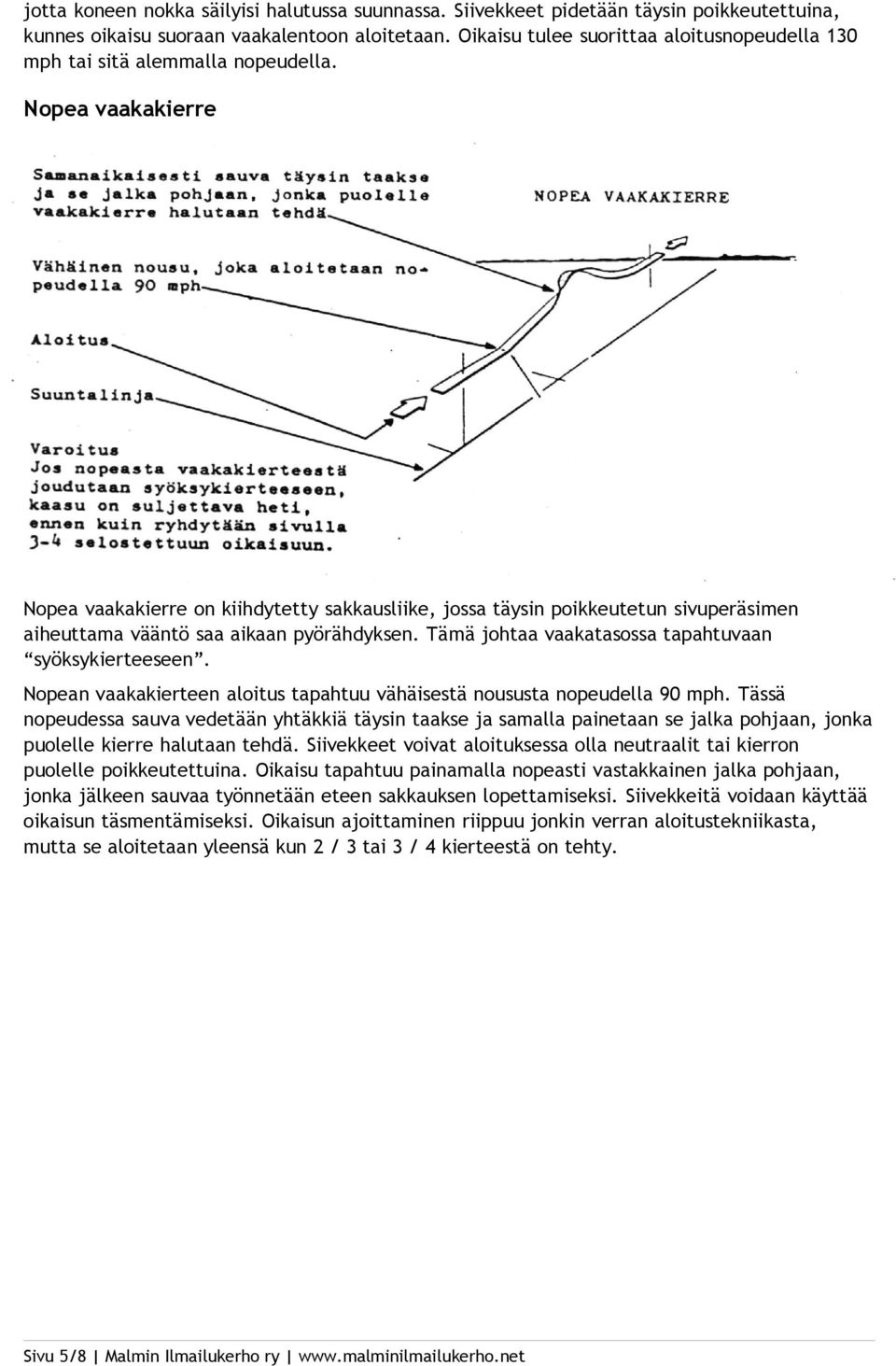 Nopea vaakakierre Nopea vaakakierre on kiihdytetty sakkausliike, jossa täysin poikkeutetun sivuperäsimen aiheuttama vääntö saa aikaan pyörähdyksen.