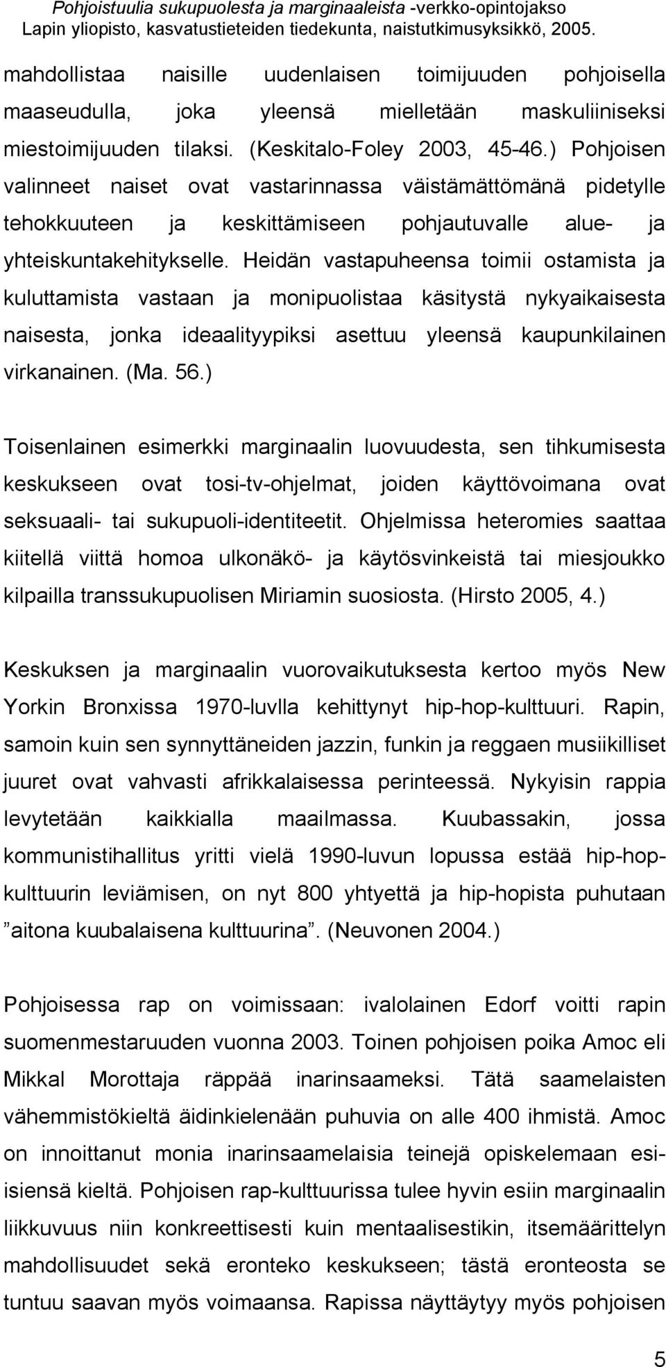 Heidän vastapuheensa toimii ostamista ja kuluttamista vastaan ja monipuolistaa käsitystä nykyaikaisesta naisesta, jonka ideaalityypiksi asettuu yleensä kaupunkilainen virkanainen. (Ma. 56.