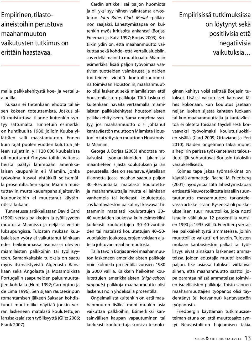 Tunnetuin esimerkki on huhtikuulta 1980, jolloin Kuuba yllättäen salli maastamuuton. Ennen kuin rajat puolen vuoden kuluttua jälleen suljettiin, yli 120 000 kuubalaista oli muuttanut Yhdysvaltoihin.