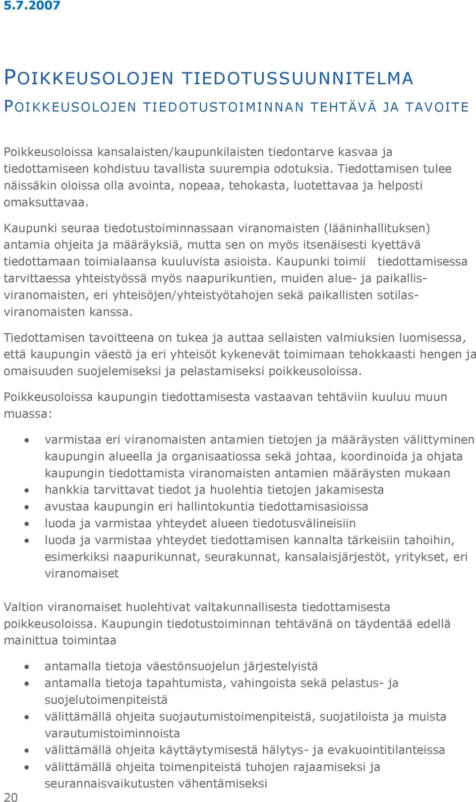 Kaupunki seuraa tiedotustoiminnassaan viranomaisten (lääninhallituksen) antamia ohjeita ja määräyksiä, mutta sen on myös itsenäisesti kyettävä tiedottamaan toimialaansa kuuluvista asioista.