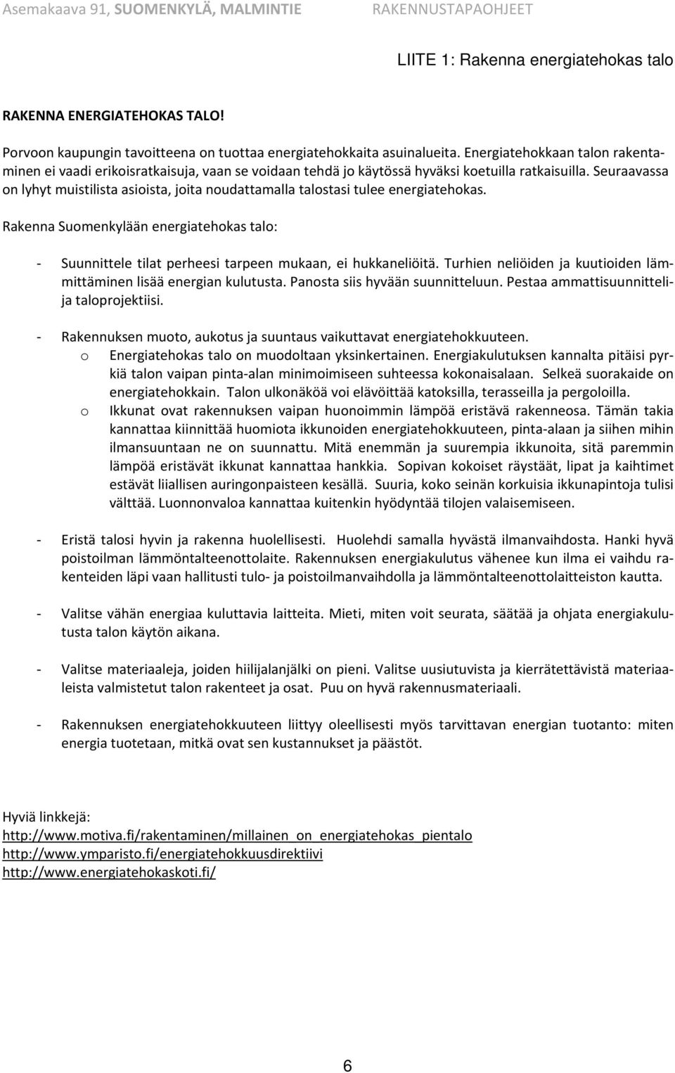 Seuraavassa on lyhyt muistilista asioista, joita noudattamalla talostasi tulee energiatehokas. Rakenna Suomenkylään energiatehokas talo: Suunnittele tilat perheesi tarpeen mukaan, ei hukkaneliöitä.