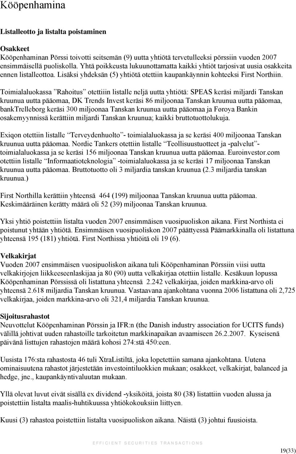 Toimialaluokassa Rahoitus otettiiin listalle neljä uutta yhtiötä: SPEAS keräsi miljardi Tanskan kruunua uutta pääomaa, DK Trends Invest keräsi 86 miljoonaa Tanskan kruunua uutta pääomaa,