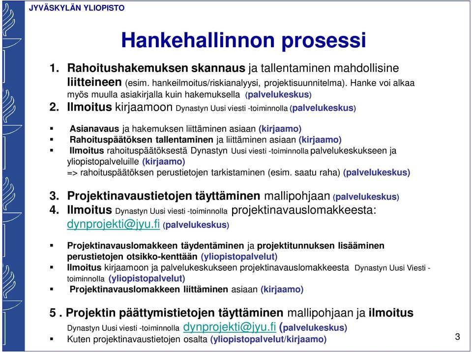 Ilmoitus kirjaamoon Dynastyn Uusi viesti -toiminnolla (palvelukeskus) Asianavaus ja hakemuksen liittäminen asiaan (kirjaamo) Rahoituspäätöksen tallentaminen ja liittäminen asiaan (kirjaamo) Ilmoitus