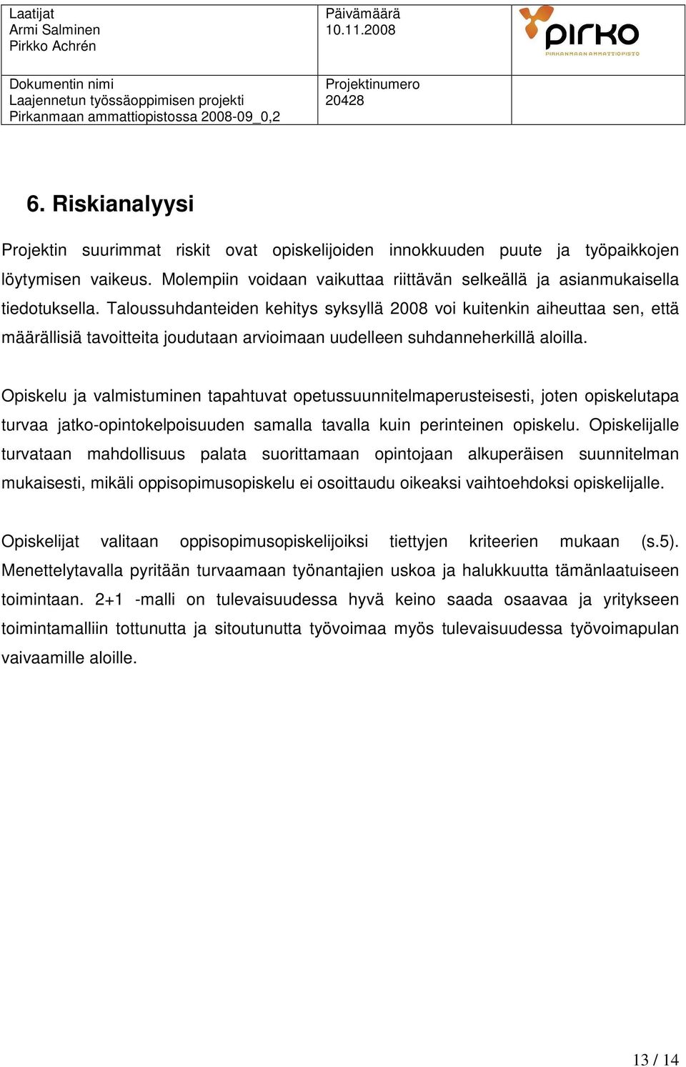 Opiskelu ja valmistuminen tapahtuvat opetussuunnitelmaperusteisesti, joten opiskelutapa turvaa jatko-opintokelpoisuuden samalla tavalla kuin perinteinen opiskelu.