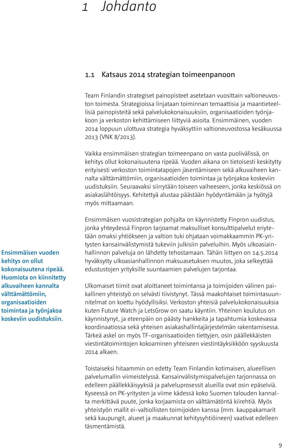 Ensimmäinen, vuoden 2014 loppuun ulottuva strategia hyväksyttiin valtioneuvostossa kesäkuussa 2013 (VNK 8/2013).