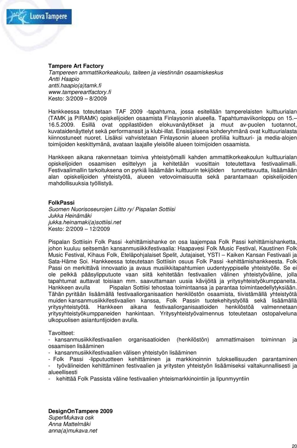 Tapahtumaviikonloppu on 15. 16.5.2009. Esillä ovat oppilastöiden elokuvanäytökset ja muut av-puolen tuotannot, kuvataidenäyttelyt sekä performanssit ja klubi-illat.