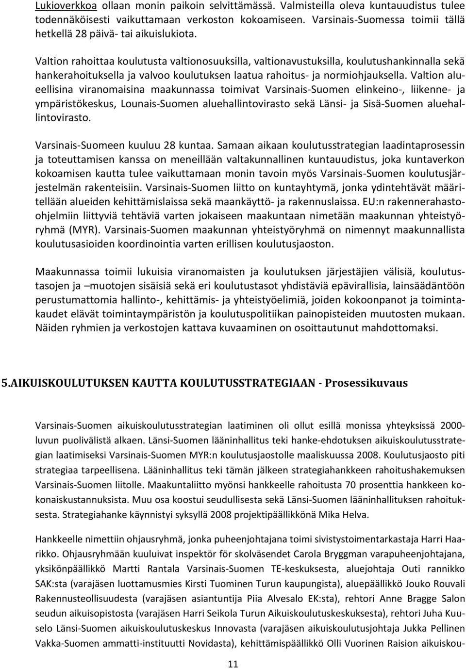 Valtion rahoittaa koulutusta valtionosuuksilla, valtionavustuksilla, koulutushankinnalla sekä hankerahoituksella ja valvoo koulutuksen laatua rahoitus- ja normiohjauksella.