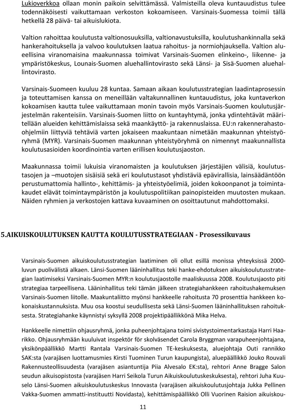 Valtion rahoittaa koulutusta valtionosuuksilla, valtionavustuksilla, koulutushankinnalla sekä hankerahoituksella ja valvoo koulutuksen laatua rahoitus- ja normiohjauksella.