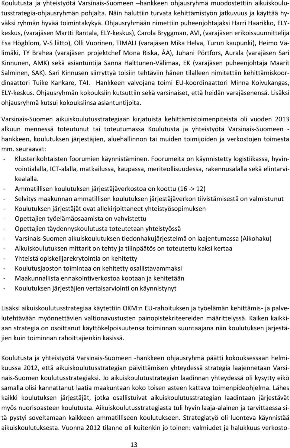 Ohjausryhmään nimettiin puheenjohtajaksi Harri Haarikko, ELYkeskus, (varajäsen Martti Rantala, ELY-keskus), Carola Bryggman, AVI, (varajäsen erikoissuunnittelija Esa Högblom, V-S liitto), Olli