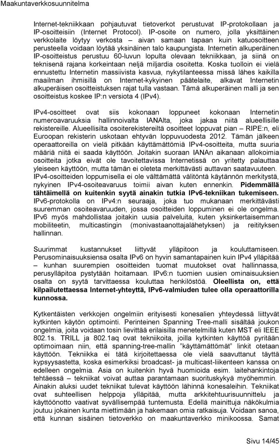 Internetin alkuperäinen IP-osoitteistus perustuu 60-luvun lopulta olevaan tekniikkaan, ja siinä on teknisenä rajana korkeintaan neljä miljardia osoitetta.