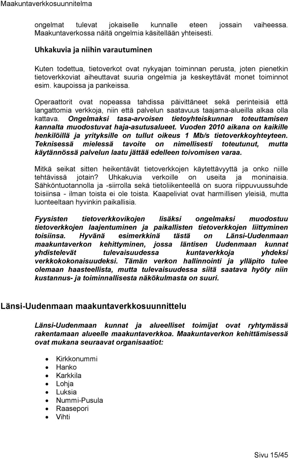 kaupoissa ja pankeissa. Operaattorit ovat nopeassa tahdissa päivittäneet sekä perinteisiä että langattomia verkkoja, niin että palvelun saatavuus taajama-alueilla alkaa olla kattava.