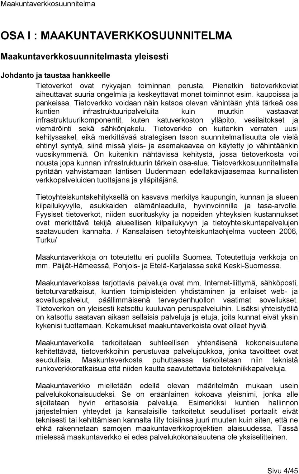 Tietoverkko voidaan näin katsoa olevan vähintään yhtä tärkeä osa kuntien infrastruktuuripalveluita kuin muutkin vastaavat infrastruktuurikomponentit, kuten katuverkoston ylläpito, vesilaitokset ja