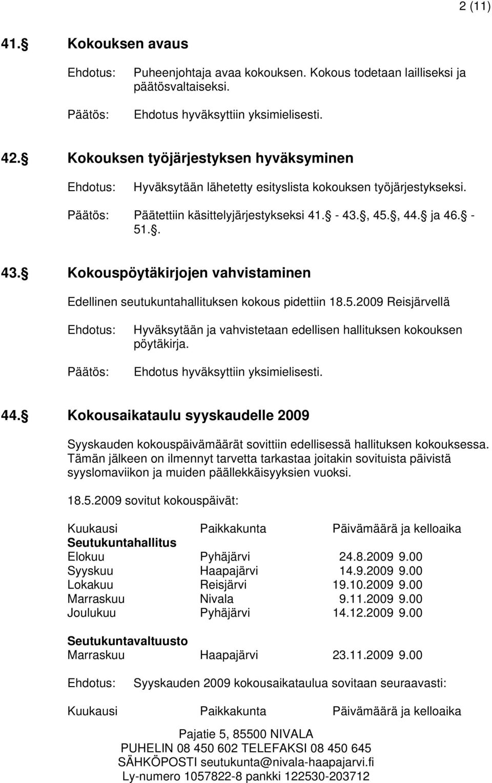 , 45., 44. ja 46. - 51.. 43. Kokouspöytäkirjojen vahvistaminen Edellinen seutukuntahallituksen kokous pidettiin 18.5.2009 Reisjärvellä Hyväksytään ja vahvistetaan edellisen hallituksen kokouksen pöytäkirja.