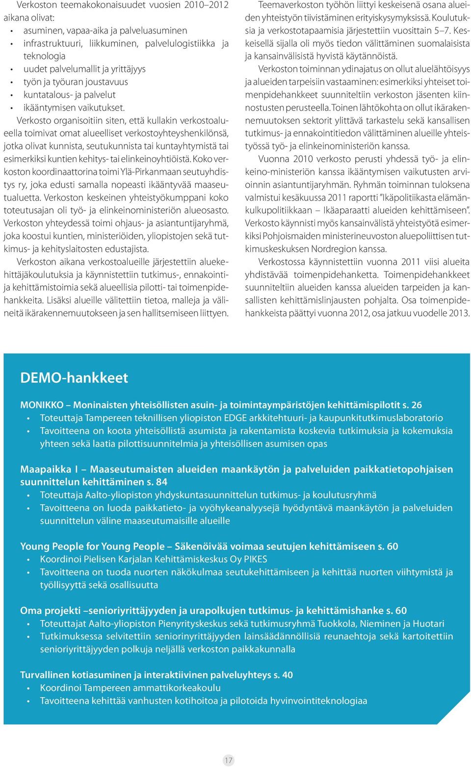 Verkosto organisoitiin siten, että kullakin verkostoalueella toimivat omat alueelliset verkostoyhteyshenkilönsä, jotka olivat kunnista, seutukunnista tai kuntayhtymistä tai esimerkiksi kuntien