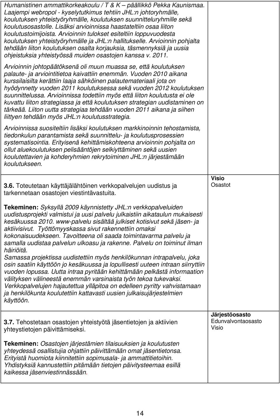 Lisäksi arvioinnissa haastateltiin osaa liiton koulutustoimijoista. Arvioinnin tulokset esiteltiin loppuvuodesta koulutuksen yhteistyöryhmälle ja JHL:n hallitukselle.