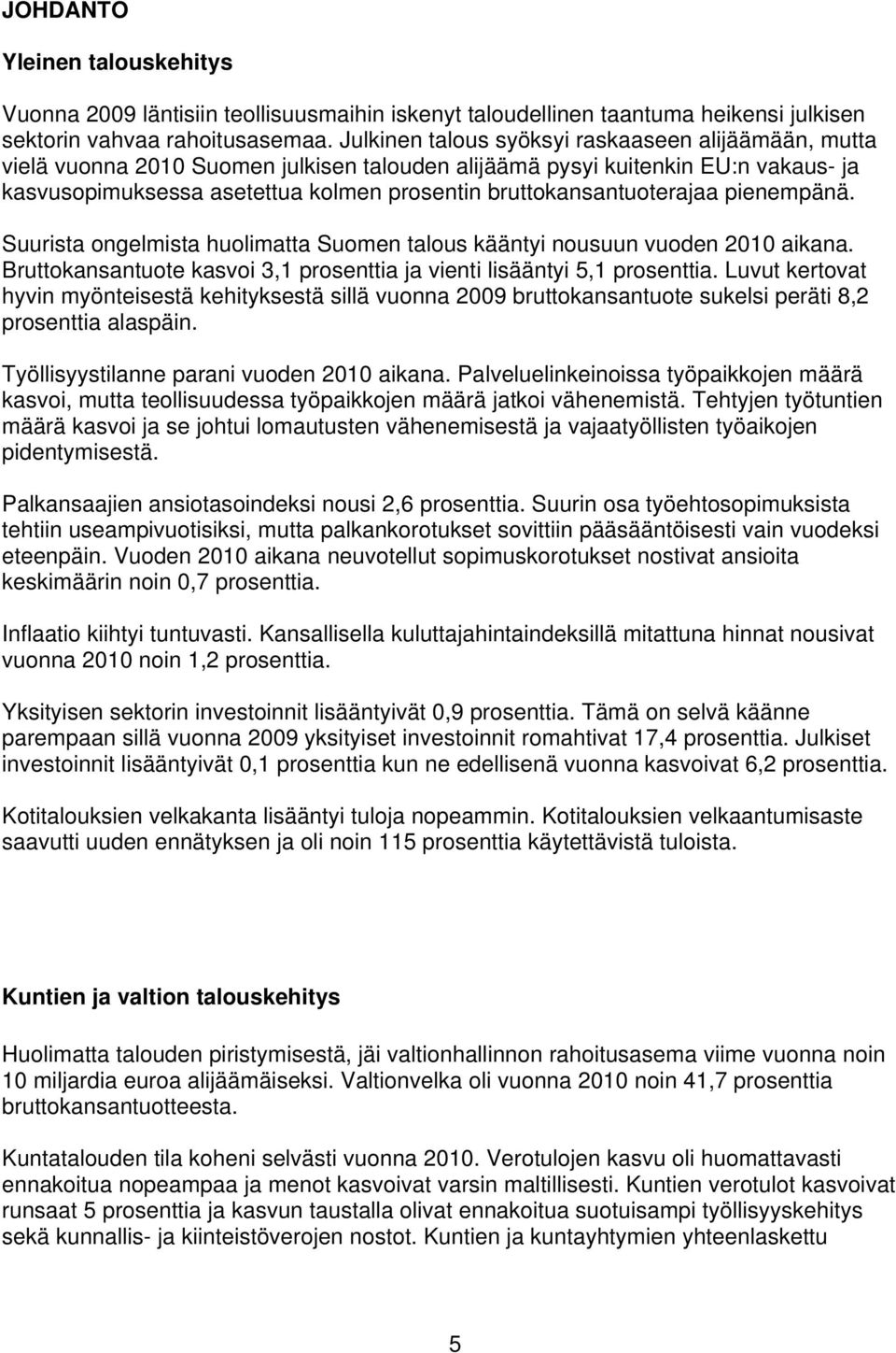 bruttokansantuoterajaa pienempänä. Suurista ongelmista huolimatta Suomen talous kääntyi nousuun vuoden 2010 aikana. Bruttokansantuote kasvoi 3,1 prosenttia ja vienti lisääntyi 5,1 prosenttia.